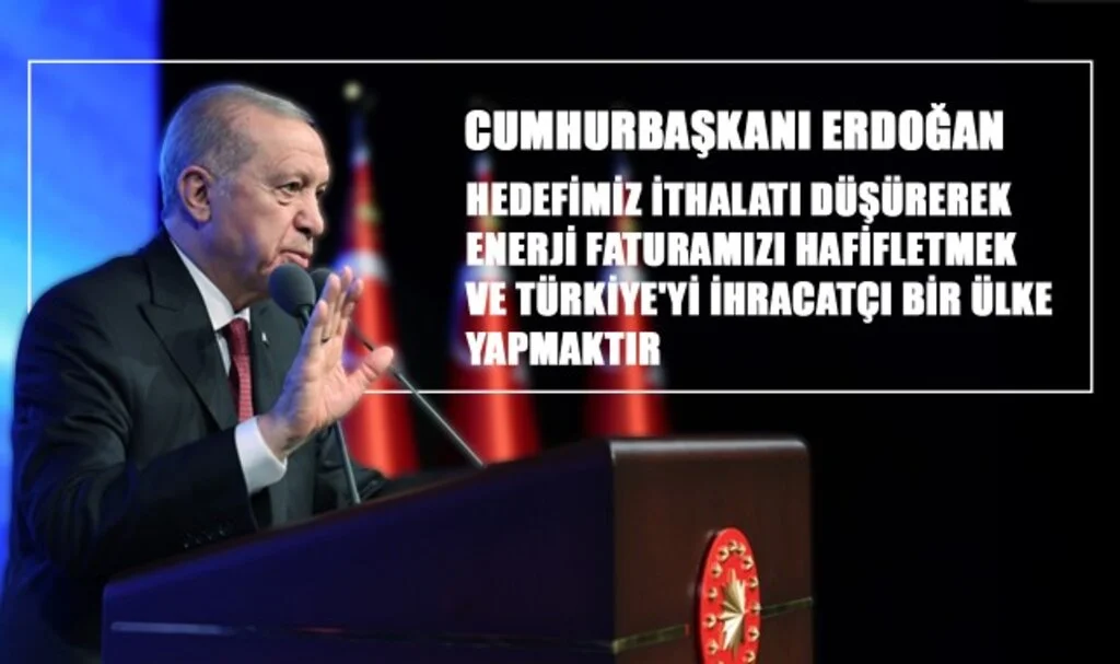Cumhurbaşkanı Erdoğan: “Hedefimiz ithalatı düşürerek, enerji faturamızı hafifletmek ve Türkiye'yi ihracatçı bir ülke yapmaktır”