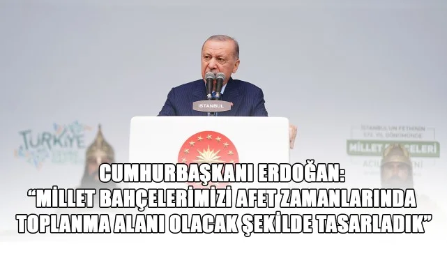 Cumhurbaşkanı Erdoğan: “Millet bahçelerimizi afet zamanlarında toplanma alanı olacak şekilde tasarladık”