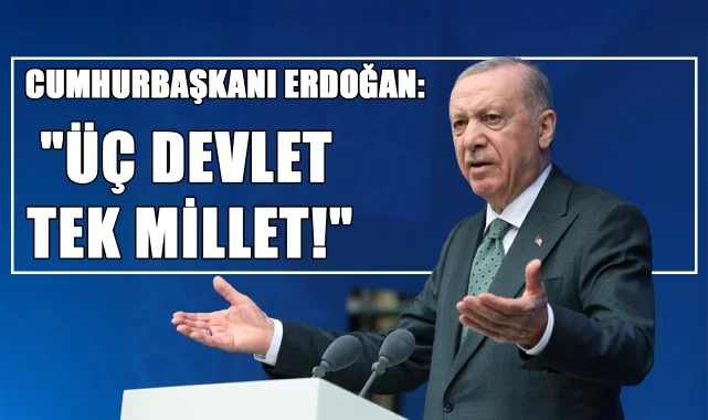 Cumhurbaşkanı Erdoğan: "Üç Devlet Tek Millet!"