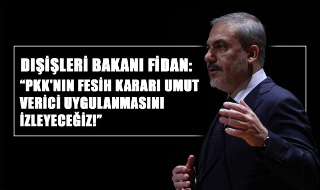 Dışişleri Bakanı Fidan: "PKK'nın Fesih Kararı Umut Verici, Uygulanmasını İzleyeceğiz"