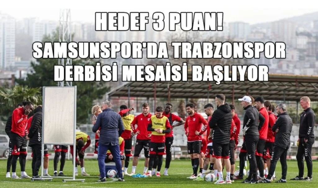 Hedef 3 Puan! Samsunspor'da Trabzonspor Derbisi Mesaisi Başlıyor