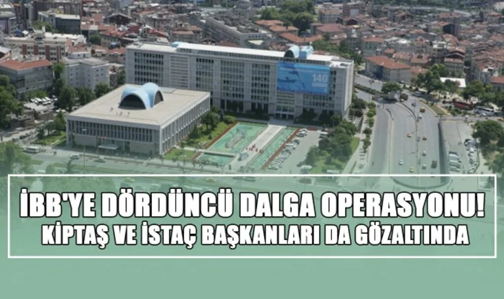 İBB'ye Dördüncü Dalga Operasyonu! KİPTAŞ ve İSTAÇ Başkanları da Gözaltında