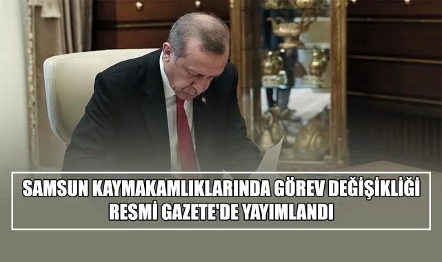 Samsun Kaymakamlıklarında Görev Değişikliği! Resmi Gazete'de Yayımlandı