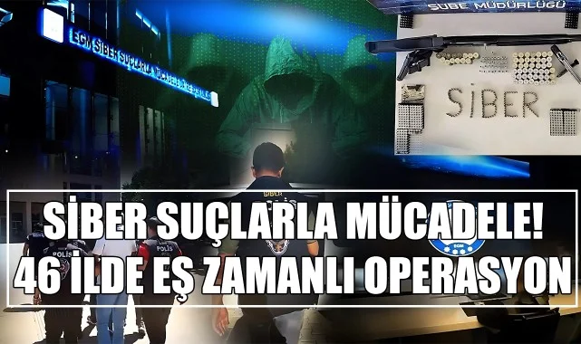 Siber Suçlarla Mücadele! 46 İlde Eş Zamanlı Operasyon