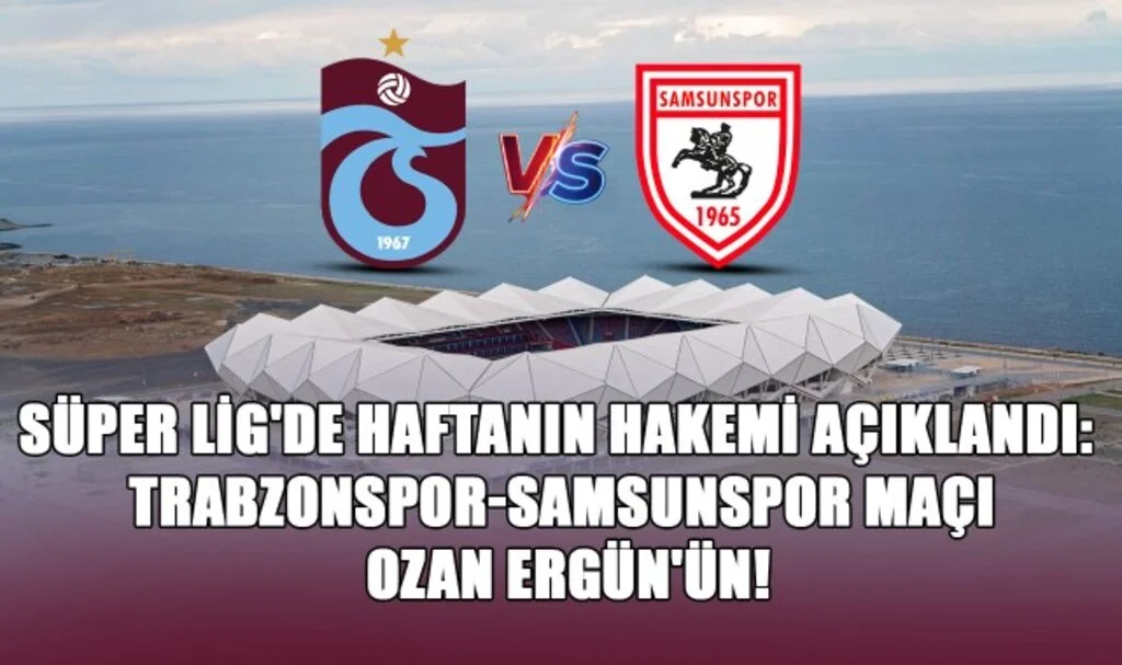 Süper Lig'de Haftanın Hakemi Açıklandı: Trabzonspor-Samsunspor Maçı Ozan Ergün'ün!