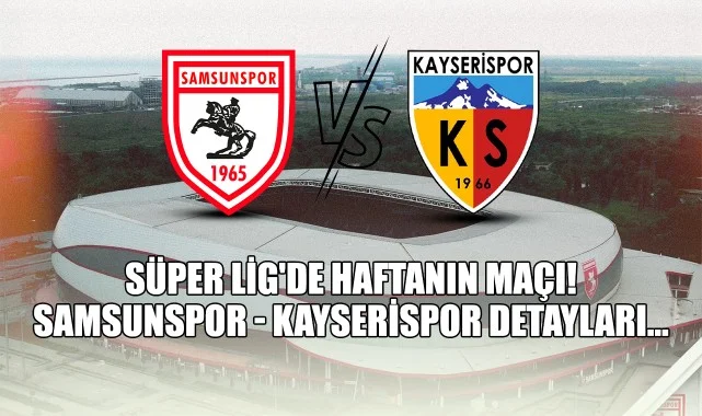 Süper Lig'de Haftanın Maçı! Samsunspor - Kayserispor Detayları...