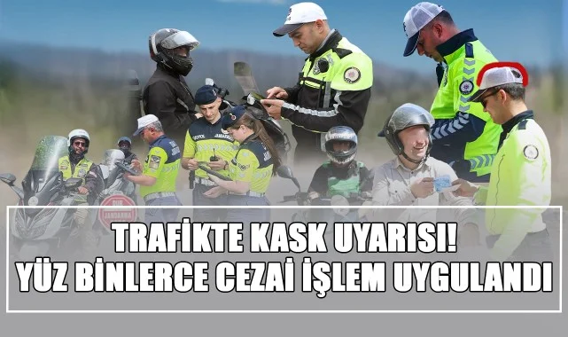 Trafikte Kask Uyarısı! Yüz Binlerce Cezai İşlem Uygulandı