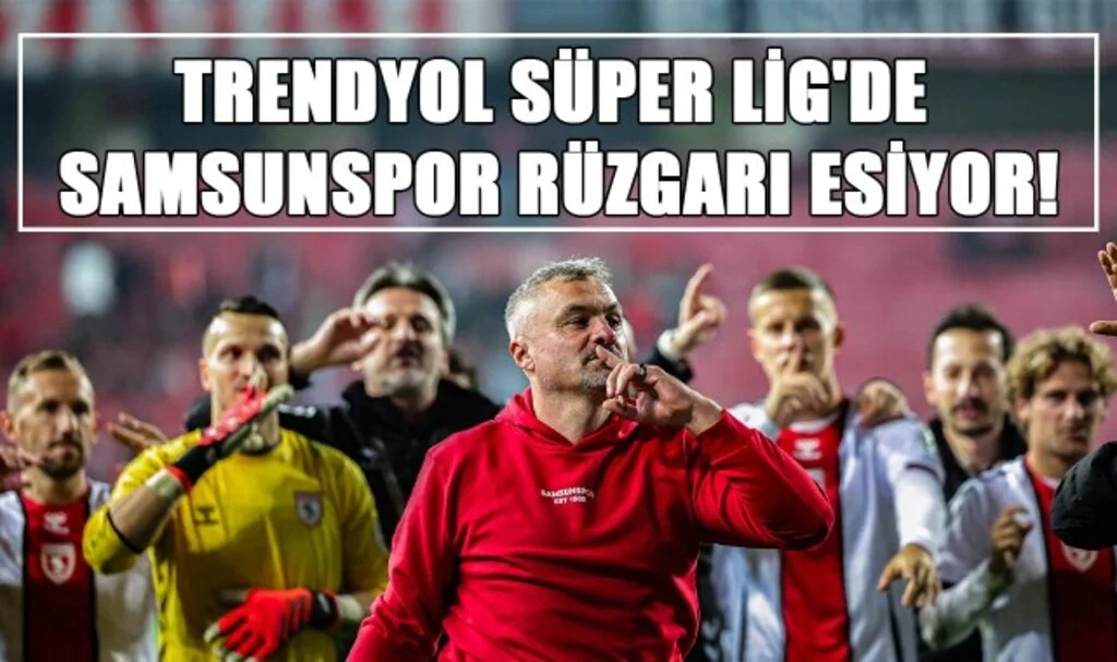 Trendyol Süper Lig'de Samsunspor Rüzgarı Esiyor!