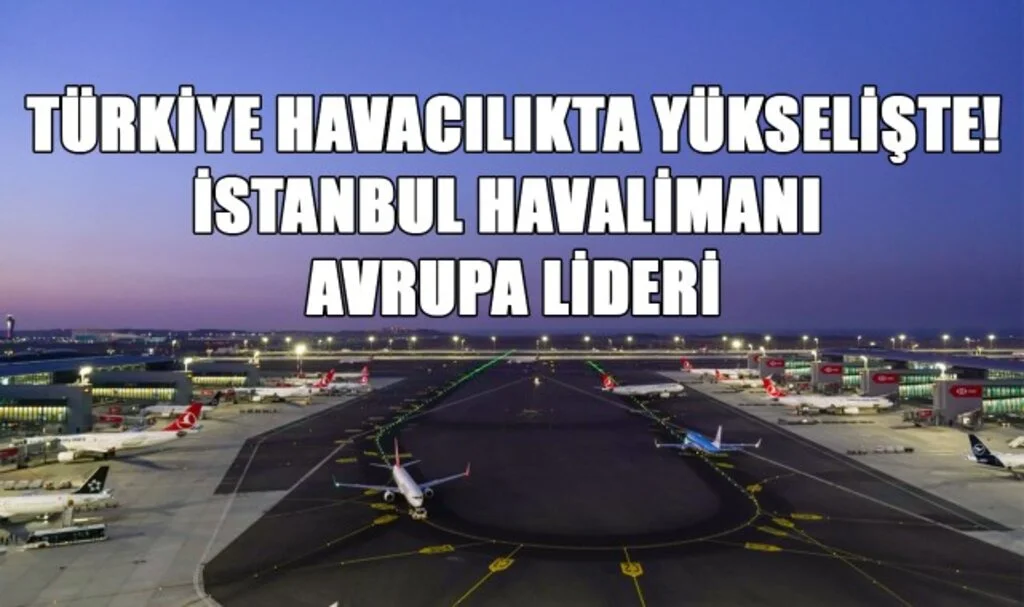 Türkiye Havacılıkta Yükselişte! İstanbul Havalimanı Avrupa Lideri