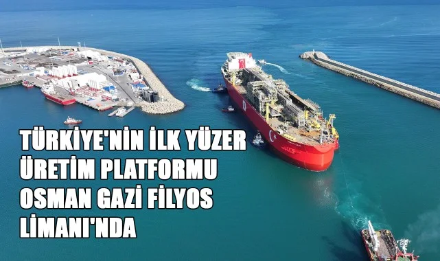 Türkiye'nin İlk Yüzer Üretim Platformu Osman Gazi Filyos Limanı'nda