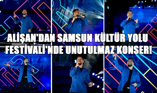 Alişan'dan Samsun Kültür Yolu Festivali'nde Unutulmaz Konser!