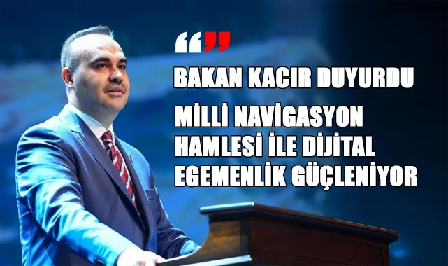 Bakan Kacır Duyurdu: Milli Navigasyon Hamlesi ile Dijital Egemenlik Güçleniyor
