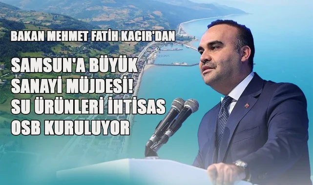 Bakan Mehmet Fatih Kacır'dan Samsun'a Büyük Sanayi Müjdesi! Su Ürünleri İhtisas OSB Kuruluyor