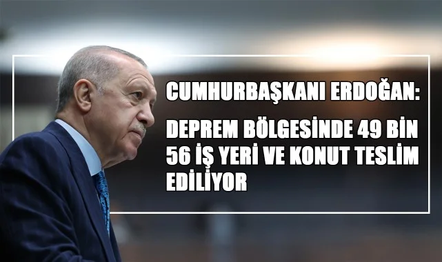 Cumhurbaşkanı Erdoğan: Deprem Bölgesinde 49 Bin 56 İş Yeri ve Konut Teslim Ediliyor