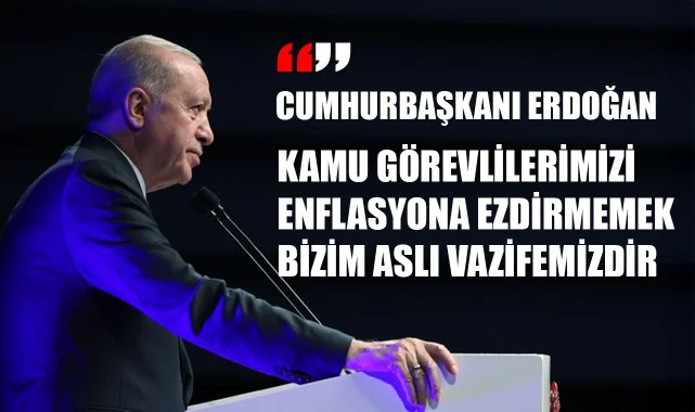 Cumhurbaşkanı Erdoğan: "Kamu görevlilerimizi enflasyona ezdirmemek bizim asli vazifemizdir"