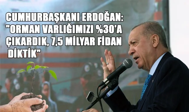 Cumhurbaşkanı Erdoğan:  "Orman Varlığımızı %30'a Çıkardık, 7,5 Milyar Fidan Diktik