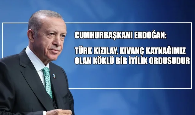Cumhurbaşkanı Erdoğan: "Türk Kızılay, kıvanç kaynağımız olan köklü bir iyilik ordusudur"