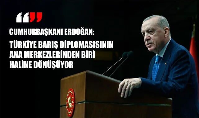 Cumhurbaşkanı Erdoğan: “Türkiye barış diplomasisinin ana merkezlerinden biri hâline dönüşüyor”