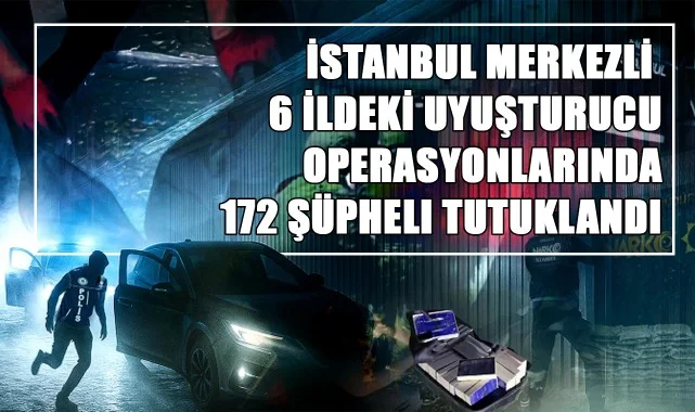 İstanbul Merkezli 6 İldeki Uyuşturucu Operasyonlarında 172 Şüpheli Tutuklandı