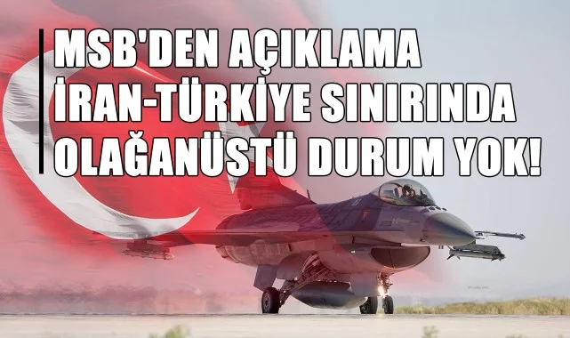 MSB'den Açıklama: İran-Türkiye Sınırında Olağanüstü Durum Yok!