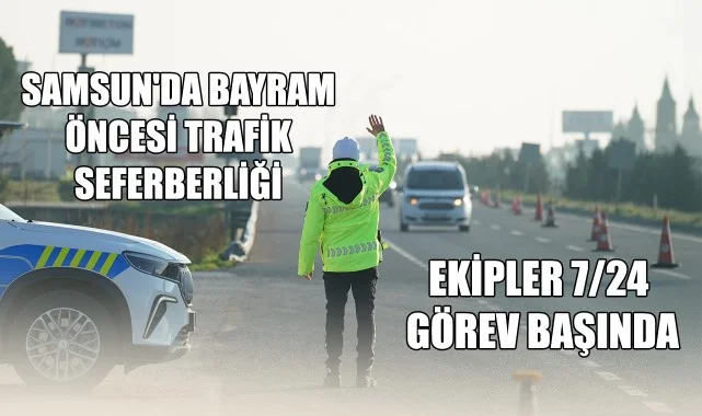 Samsun'da Bayram Öncesi Trafik Seferberliği: Ekipler 7/24 Görev Başında