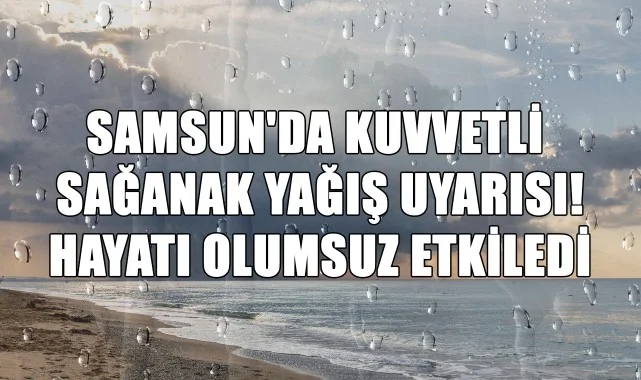 Samsun'da Kuvvetli Sağanak Yağış Uyarısı! Hayatı Olumsuz Etkiledi