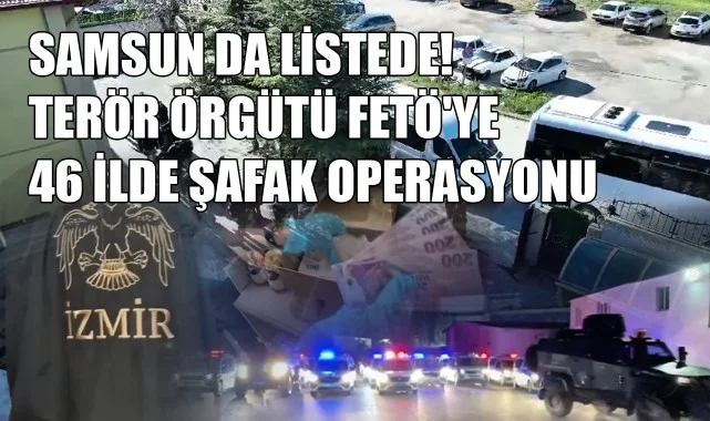 Samsun da Listede! Terör Örgütü FETÖ'ye 46 İlde Şafak Operasyonu