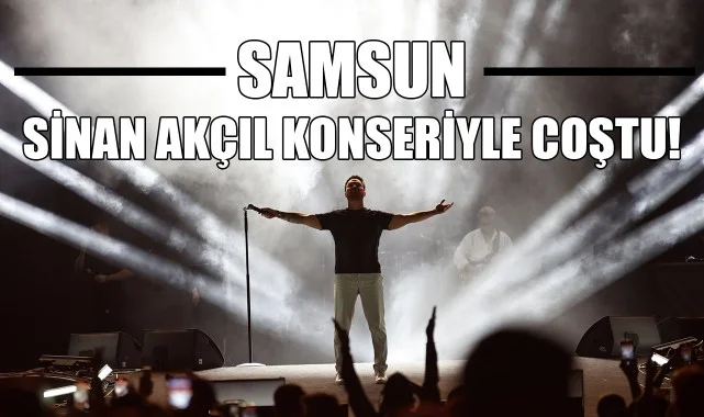 Samsun, Sinan Akçıl Konseriyle Coştu!