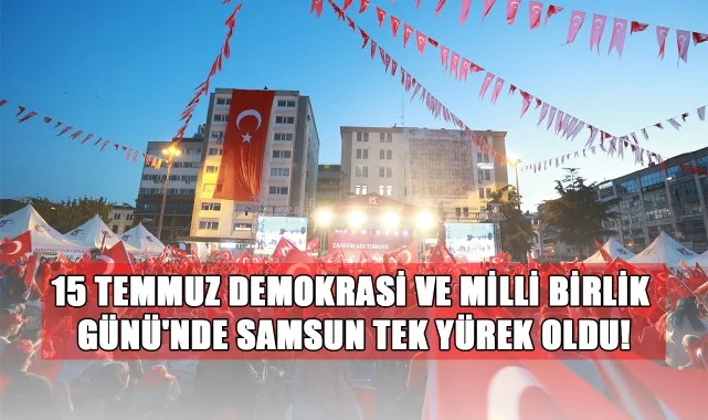 15 Temmuz Demokrasi ve Milli Birlik Günü'nde Samsun Tek Yürek Oldu!