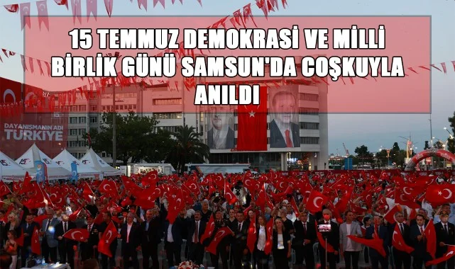 15 Temmuz Demokrasi ve Milli Birlik Günü Samsun'da Coşkuyla Anıldı
