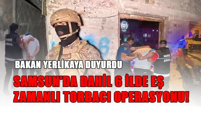 Bakan Yerlikaya Duyurdu: Samsun'da Dahil 6 İlde Eş Zamanlı Torbacı Operasyonu!