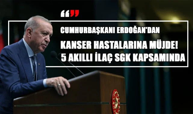 Cumhurbaşkanı Erdoğan'dan Kanser Hastalarına Müjde! 5 Akıllı İlaç SGK Kapsamında