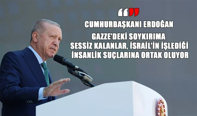 Cumhurbaşkanı Erdoğan: “Gazze'deki Soykırıma Sessiz Kalanlar, İsrail'in İşlediği İnsanlık Suçlarına Ortak Oluyor”