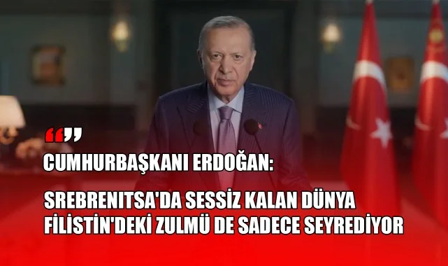 Cumhurbaşkanı Erdoğan: "Srebrenitsa'da Sessiz Kalan Dünya,  Filistin'deki Zulmü De Sadece Seyrediyor"
