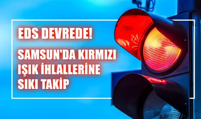 EDS Devrede! Samsun'da Kırmızı Işık İhlallerine Sıkı Takip