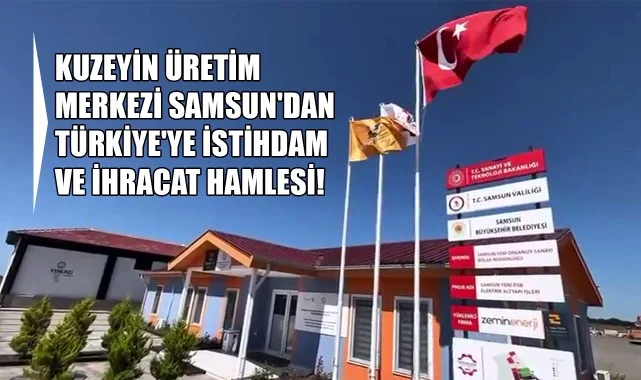 Kuzeyin Üretim Merkezi Samsun'dan Türkiye'ye İstihdam ve İhracat Hamlesi!