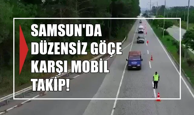 Samsun'da Düzensiz Göçe Karşı Mobil Takip!
