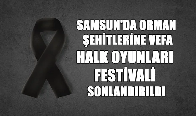 Samsun'da Orman Şehitlerine Vefa: Halk Oyunları Festivali Sonlandırıldı