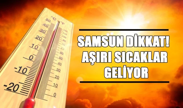 Samsun Dikkat! Aşırı Sıcaklar Geliyor...