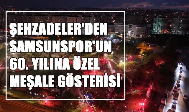 Şehzadeler'den Samsunspor'un 60. Yılına Özel Meşale Gösterisi