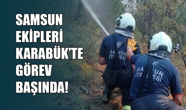 Yeşil Vatan İçin Samsun Harekete Geçti! Ekipler Karabük’te Görev Başında