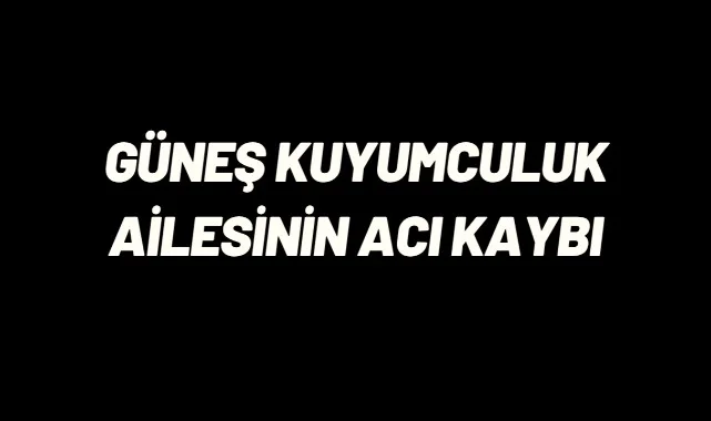 Güneş Kuyumculuk Ailesinin Acı Kaybı
