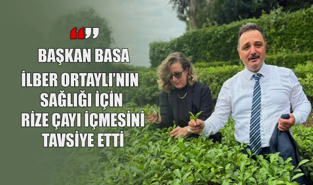 Başkan Basa: İlber Ortaylı'nın Sağlığı İçin Rize Çayı İçmesini Tavsiye Etti