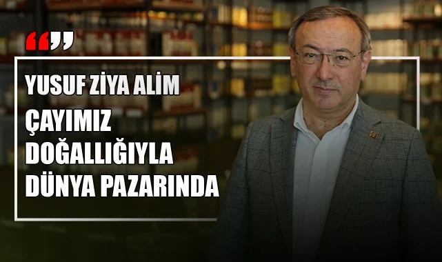 Yusuf Ziya Alim: "Çayımız Doğallığıyla Dünya Pazarında"