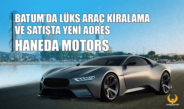 Batum'da Lüks Araç Kiralama ve Satışta Yeni Adres: Haneda Motors