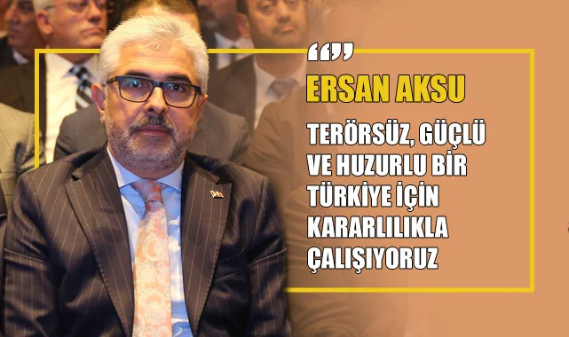 Ersan Aksu: “Terörsüz, Güçlü ve Huzurlu Bir Türkiye İçin Kararlılıkla Çalışıyoruz”