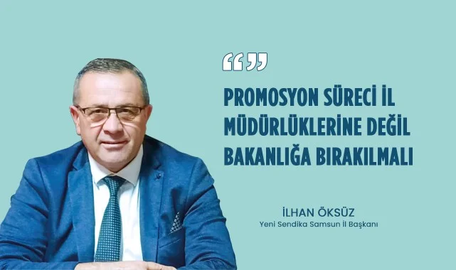 İlhan Öksüz: “Promosyon Süreci İl Müdürlüklerine Değil, Bakanlığa Bırakılmalı”