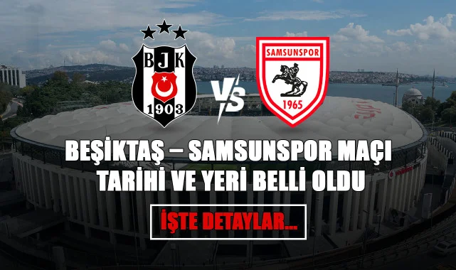 Beşiktaş – Samsunspor Maçı Tarihi ve Yeri Belli Oldu