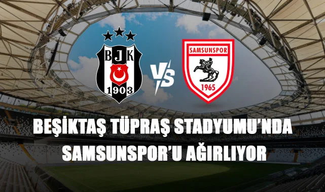 Beşiktaş Tüpraş Stadyumu’nda Samsunspor’u Ağırlıyor
