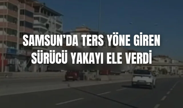 Samsun'da Ters Yöne Giren Sürücü Yakayı Ele Verdi